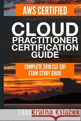 Aws Certified Cloud Practitioner Certification Guide: Complete 2018 Clf-C01 Exam Study Guide Todd Montgomery 9781793260727 Independently Published - książka