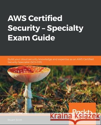 AWS Certified Security - Specialty Exam Guide: Build your cloud security knowledge and expertise as an AWS Certified Security Specialist (SCS-C01) Scott, Stuart 9781789534474 Packt Publishing - książka