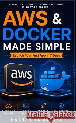 AWS & Docker Made Simple: Launch Your First App in 7 Days Brooks, Nathaniel 9798195463830 Independently Published - książka
