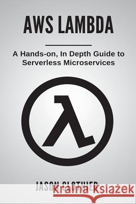 AWS Lambda: A Hands-on, In Depth Guide to Serverless Microservices Clothier, Jason 9781721884957 Createspace Independent Publishing Platform - książka