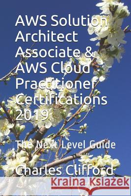 AWS Solution Architect Associate & AWS Cloud Practitioner Certifications 2019: The Next Level Guide Charles Clifford 9781070560885 Independently Published - książka