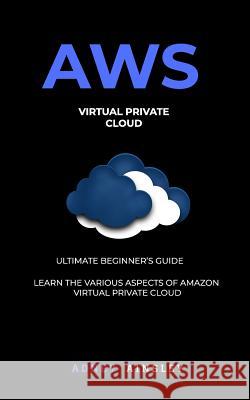 Aws: Virtual Private CLoud tutorial (VPC) for Beginners Learn various aspects Ainsley, Adney 9781987601244 Createspace Independent Publishing Platform - książka