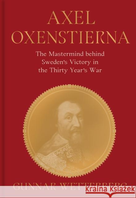 Axel Oxenstierna: The Mastermind Behind Sweden’s Victory in the Thirty Years’ War Gunnar Wetterberg 9789189882454 Bokforlaget Stolpe - książka