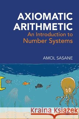 Axiomatic Arithmetic: An Introduction to Number Systems Amol Sasane 9789819823406 World Scientific Publishing Company - książka