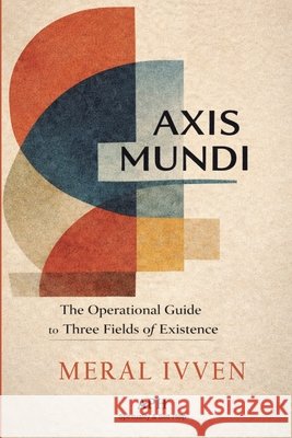 Axis Mundi: The Operational Guide to the Three Fields of Existence Meral Ivven Felix Kestervale Marie Monteverde 9786597896295 Ahzuria.com - książka