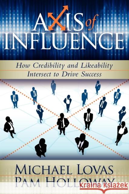 Axis of Influence: How Credibility and Likeability Intersect to Drive Success Michael Lovas Pam Holloway 9781600375347 Morgan James Publishing - książka