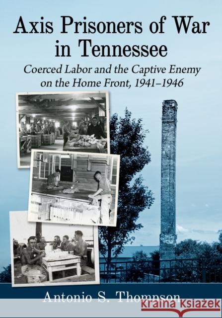 Axis Prisoners of War in Tennessee: Coerced Labor and the Captive Enemy on the Home Front, 1941-1946 Thompson, Antonio S. 9781476681672 McFarland & Co  Inc - książka