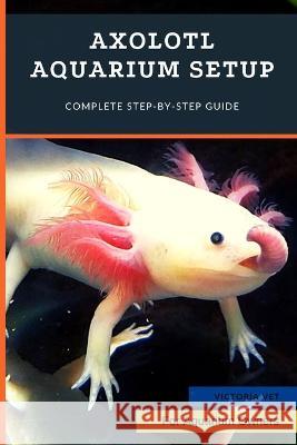 Axolotl Aquarium Setup: Complete Step-by-Step Guide Victoria Vet 9798364340832 Independently Published - książka