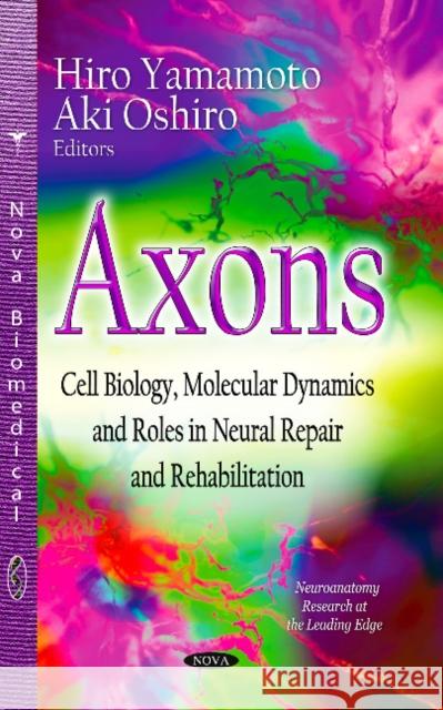 Axons: Cell Biology, Molecular Dynamics & Roles in Neural Repair & Rehabilitation Hiro Yamamoto, Aki Oshiro 9781629480510 Nova Science Publishers Inc - książka