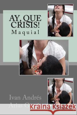 Ay, que crisis!: Maquial Arias Garcia, Ivan Andres 9781507573693 Createspace - książka