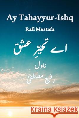 Ay Tahayyur-e-Ishq: Na Junoon Raha Na Pari Rahi Mustafa, Rafi 9781999563103 Rafi Mustafa - książka