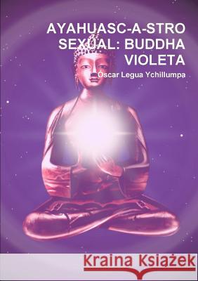 Ayahuasc-A-Stro Sexual: Buddha Violeta Ascar Legu 9781291746501 Lulu.com - książka