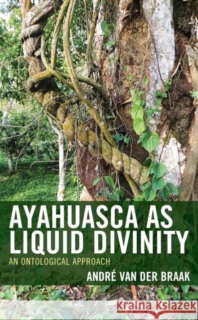 Ayahuasca as Liquid Divinity: An Ontological Approach Andre van der Braak 9781666906448 Lexington Books - książka