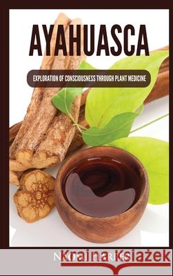 Ayahuasca: Exploration of Consciousness Through Plant Medicine Naomi Harper 9781955617499 Kyle Andrew Robertson - książka