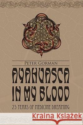Ayahuasca in My Blood: 25 Years of Medicine Dreaming Peter Gorman Morgan Maher Johan Fremin 9781452882901 Createspace - książka