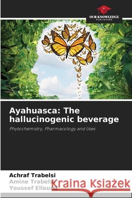 Ayahuasca: The hallucinogenic beverage Achraf Trabelsi Amine Trabelsi Youssef Elloumi 9786209282454 Our Knowledge Publishing - książka