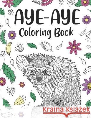 Aye Aye Coloring Book: An Adult Coloring Books for Species of Lemur Lovers, Aye Aye Zentangle & Mandala Patterns for Stress Relief and Relaxation Freestyle Drawing Pages with Floral Cover Beautiful Paperland Publishing   9798386984908 Independently Published - książka