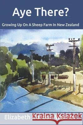 Aye There?: Growing Up On A Sheep Farm In New Zealand Elizabeth Gordon-Werner 9780987312273 Thorpe Bowker - książka