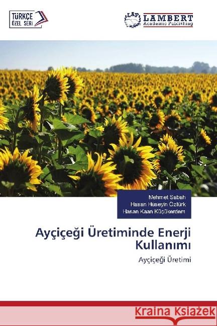 Ayçiçegi Üretiminde Enerji Kullanimi : Ayçiçegi Üretimi Sabah, Mehmet; Ozturk, Hasan Huseyin; Küçükerdem, Hasan Kaan 9786202067348 LAP Lambert Academic Publishing - książka