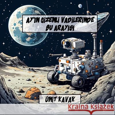 Ay'in Gİzemlİ Vadİlerİnde Su ArayiŞi: KARANLIK Vadilerde Bitecek Bir MACERA Umit Kavak 9781326607395 Lulu.com - książka