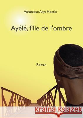 Ayélé, fille de l'ombre Ahyi-Hoesle, Véronique 9782810626847 Books on Demand - książka