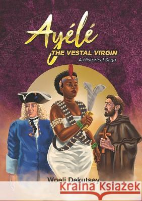 Ayélé: The Vestal Virgin. A Historical Novel Dekutsey, Woeli 9789988920203 Woeli Publishing Services - książka