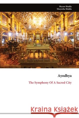 Ayodhya: The Symphony Of A Sacred City Shukla, Shyam, Shukla, Shuyesha 9789999346825 Eliva Press - książka