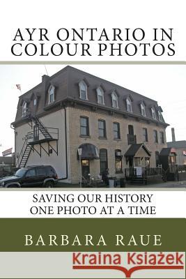 Ayr Ontario in Colour Photos: Saving Our History One Photo at a Time Mrs Barbara Raue 9781508890713 Createspace - książka