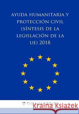 Ayuda humanitaria y protección civil (Síntesis de la legislación de la UE) 2018 The Law Library 9781986656184 Createspace Independent Publishing Platform - książka