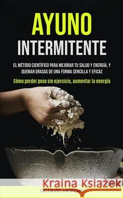Ayuno Intermitente: El método científico para mejorar tu salud y energía, y quemar grasas de una forma sencilla y eficaz (Cómo perder peso Moreno, Octavio 9781990061318 Micheal Kannedy - książka