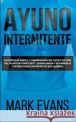 Ayuno Intermitente: Un enfoque simple y comprobado del estilo de vida del ayuno intermitente - quema grasa y desarrolla tus músculos comiendo lo que ... (Dieta Cetogénica) (Spanish Edition) Mark Evans (Coventry University UK) 9781951429317 Alakai Publishing LLC - książka
