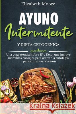 Ayuno intermitente y dieta cetogénica: Una guía esencial sobre IF y Keto, que incluye increíbles consejos para activar la autofagia y para entrar en l Moore, Elizabeth 9781950922239 Bravex Publications - książka