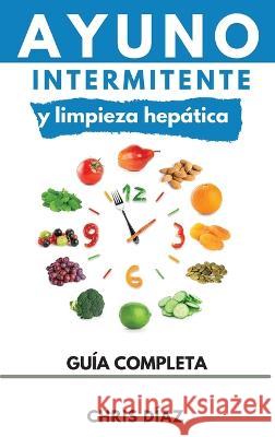 Ayuno Intermitente y Limpieza Hepatica: Como Perder Peso, Desintoxicar tu Organismo, Frenar el Envejecimiento, Aumentar tu Energia Vital y Recuperar tu Salud Natural Chris Diaz   9781960395009 Natureal - książka
