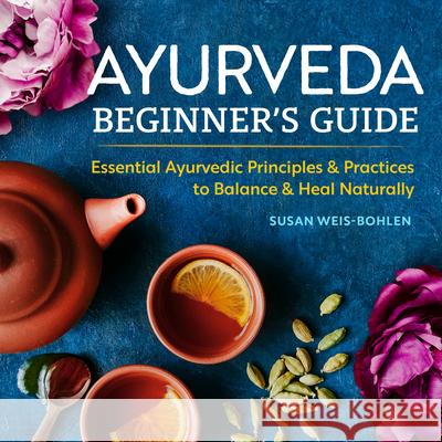Ayurveda Beginner's Guide: Essential Ayurvedic Principles and Practices to Balance and Heal Naturally Susan Weis-Bohlen 9781939754172 Althea Press - książka
