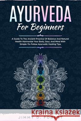 Ayurveda For Beginners: A Guide To The Ancient Practice Of Balance And Natural Health Harmonize Your Body, Soul, And Mind With Simple-To-Follow Ayurvedic Healing Tips Jimmy D Forest 9781086257328 Independently Published - książka