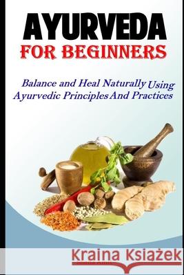 Ayurveda For Beginners: Balance and Heal Naturally Using Ayurvedic Principles and Practices Sneha Amit 9781095546970 Independently Published - książka