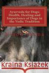 Ayurveda for Dogs: Health, Healing and Importance of Dogs in the Vedic Tradition: Care and Importance of Dogs in the Vedic Civilisation a Dr Vinod Verma 9788189514228 Gayatri Books International