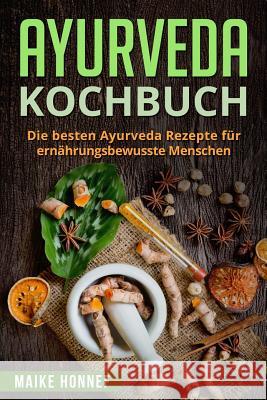 Ayurveda Kochbuch: Die besten Ayurveda Rezepte für ernährungsbewusste Menschen. Honnef, Maike 9781987748567 Createspace Independent Publishing Platform - książka