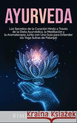 Ayurveda: Los secretos de la curación hindú a través de la dieta ayurvédica, la meditación y la aromaterapia junto con una guía Moon, Kimberly 9781637161821 Moliva AB - książka