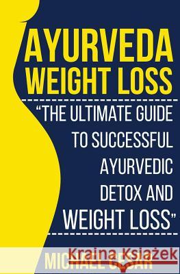 Ayurveda Weight Loss: The Ultimate Guide to Successful Ayurvedic Detox and Weight Loss Michael Cesar 9781533156556 Createspace Independent Publishing Platform - książka