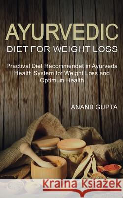 Ayurvedic Diet for Weight Loss: Practical Diet Recommended in Ayurveda Health System for Weight Loss and Gupta, Anand 9781715147983 Blurb - książka
