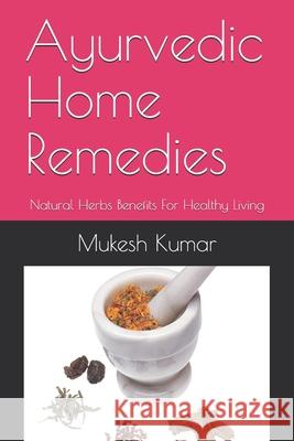 Ayurvedic Home Remedies: Natural Herbs Benefits For Healthy Living Mukesh Kumar 9781980890690 Independently Published - książka