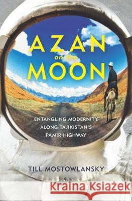 Azan on the Moon: Entangling Modernity Along Tajikistan's Pamir Highway Till Mostowlansky 9780822964438 University of Pittsburgh Press - książka