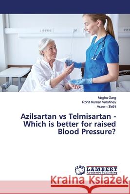 Azilsartan vs Telmisartan - Which is better for raised Blood Pressure? Garg, Megha; Varshney, Rohit Kumar; Sethi, Aseem 9786139986071 LAP Lambert Academic Publishing - książka