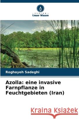 Azolla: eine invasive Farnpflanze in Feuchtgebieten (Iran) Sadeghi, Roghayeh 9786200754905 Verlag Unser Wissen - książka
