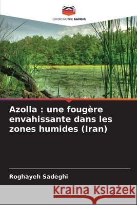 Azolla : une fougère envahissante dans les zones humides (Iran) Sadeghi, Roghayeh 9786200754967 Editions Notre Savoir - książka