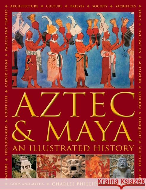 Aztec and Maya:  An Illustrated History: The definitive chronicle of the ancient peoples of Central America and Mexico - including the Aztec, Maya, Olmec, Mixtec, Toltec and Zapotec Charles Phillips 9780754834731 Anness Publishing - książka