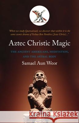 Aztec Christic Magic: The Ancient Americans, Meditation, and the Astral Body Aun Weor, Samael 9781934206270 Glorian Publishing - książka