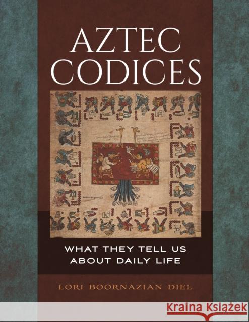 Aztec Codices: What They Tell us About Daily Life Diel, Lori 9781440851803 ABC-CLIO - książka