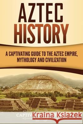 Aztec History: A Captivating Guide to the Aztec Empire, Mythology, and Civilization Captivating History 9781722964054 Createspace Independent Publishing Platform - książka